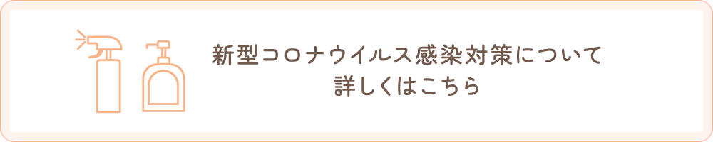 新型コロナウイルス感染対策について 詳しくはこちら